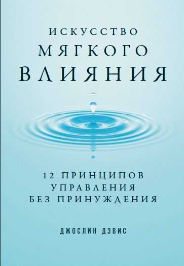 Искусство мягкого влияния. 12 принципов управления без принуждения