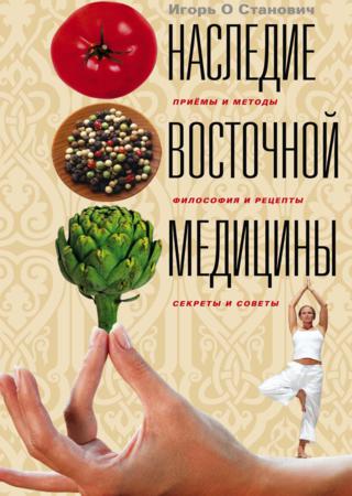 Наследие восточной медицины. Приемы и методы, философия и рецепты, секреты и советы