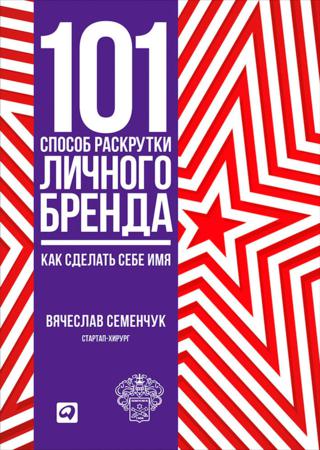 101 способ раскрутки личного бренда. Как сделать себе имя