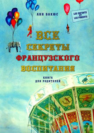 Все секреты французского воспитания. Книга для родителей