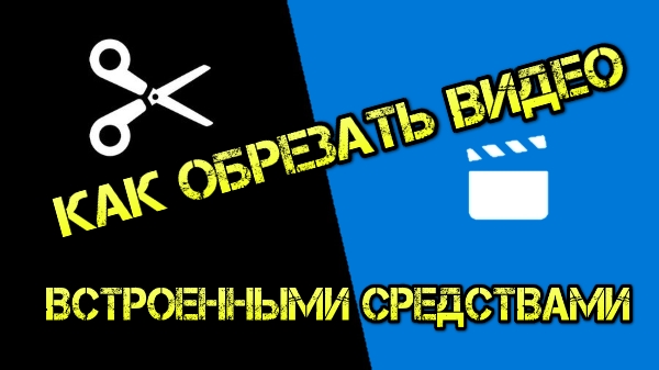 Как обрезать видео встроенными средствами Windows