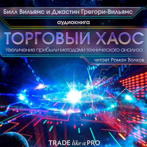 Джастин Грегори-Вильямс Билл Вильямс Торговый хаос Увеличение прибыли методами технического анализа Аудиокнига