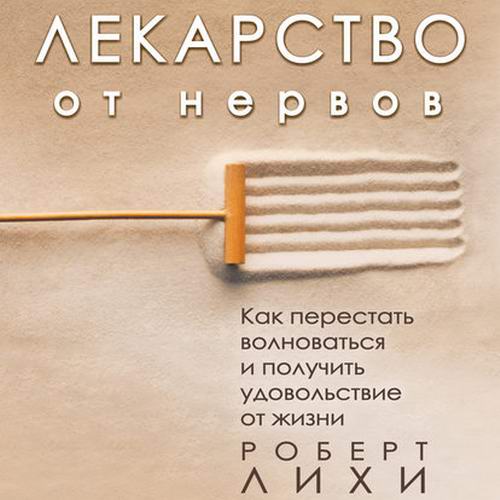 Роберт Лихи Лекарство от нервов Как перестать волноваться и получить удовольствие от жизни Аудиокнига