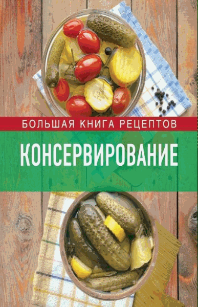 Ирина Михайлова. Консервирование. Большая книга рецептов