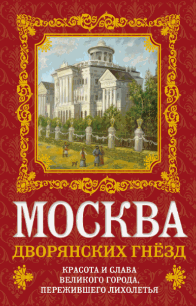 Олег Волков. Москва дворянских гнезд. Красота и слава великого города, пережившего лихолетья