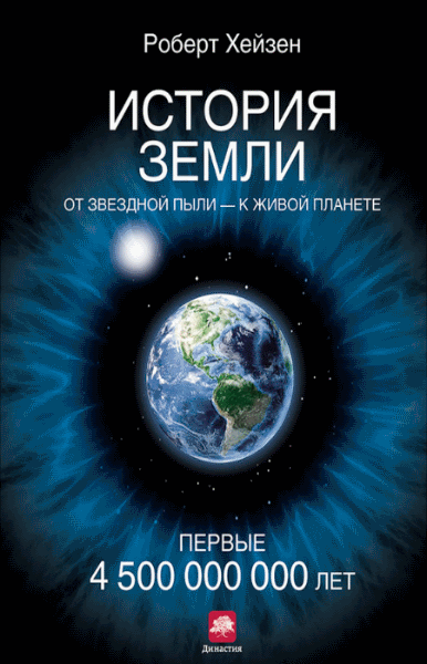 Роберт Хейзен. История Земли. От звездной пыли – к живой планете