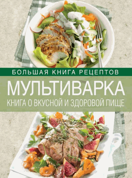 Мультиварка. Книга о вкусной и здоровой пище