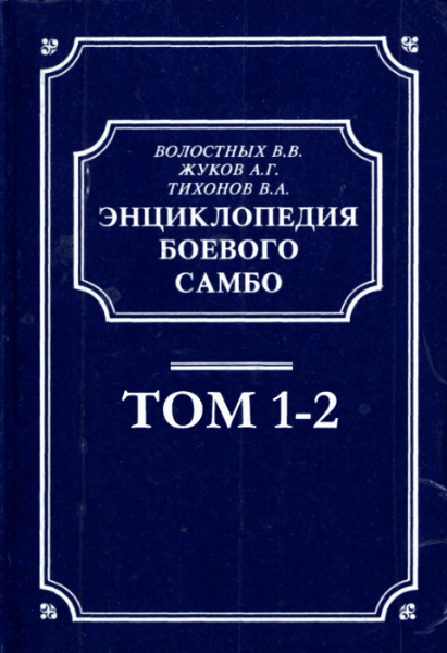 В.В. Волостных, А.Г. Жуков, В.А. Тихонов. Энциклопедия боевого самбо. В 2-х томах