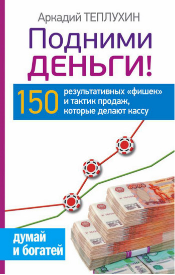 Подними деньги! 150 результативных фишек и тактик продаж, которые делают кассу