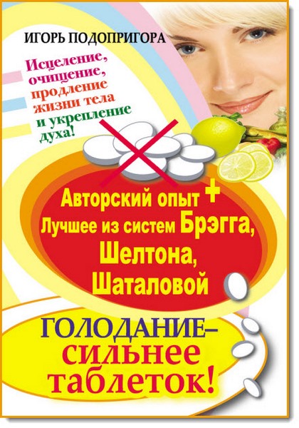 Игорь Подопригора. Голодание – сильнее таблеток! Исцеление, очищение, продление жизни тела и укрепление духа