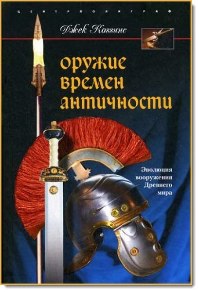 Джек Коггинс. Оружие времен античности. Эволюция вооружения Древнего мира