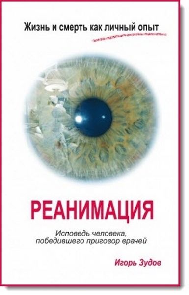 Жизнь и смерть как личный опыт. Реанимация. Исповедь человека, победившего приговор врачей