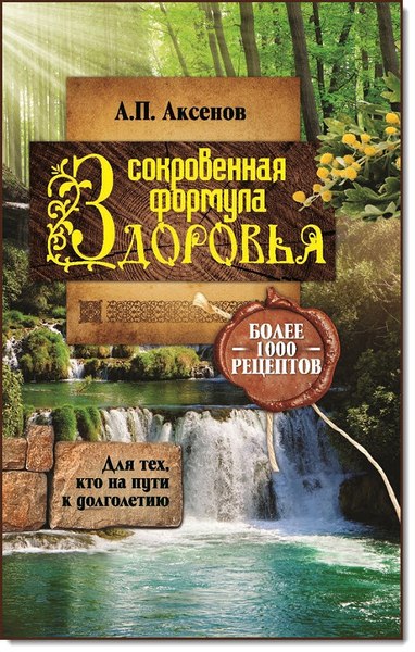 А. П. Аксенов. Сокровенная формула здоровья. Для тех, кто на пути к долголетию. Более тысячи рецептов