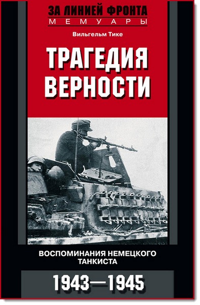 Вильгельм Тике. Трагедия верности. Воспоминания немецкого танкиста. 1943-1945