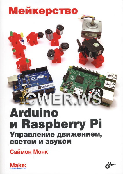 Саймон Монк. Мейкерство. Arduino и Raspberry Pi. Управление движением, светом и звуком