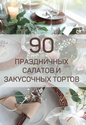Сборник 90 рецептов салатов и закусочных тортов