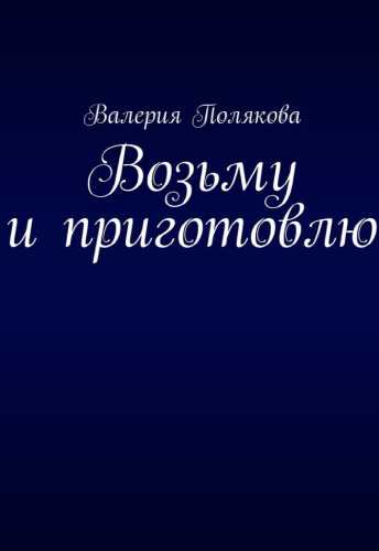 В. Полякова. Возьму и приготовлю