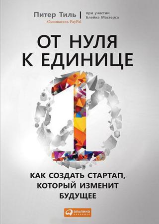 П. Тиль. От нуля к единице. Как создать стартап, который изменит будущее