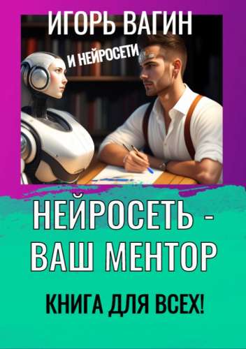 Нейросеть – Ваш ментор! Книга для всех