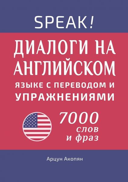 Speak! Диалоги на английском языке с переводом и упражнениями. 7000 слов и фраз