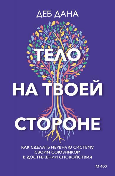 Дана Деб. Тело на твоей стороне. Как сделать нервную систему своим союзником в достижении спокойствия