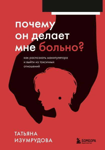 Татьяна Изумрудова. Почему он делает мне больно? Как распознать манипулятора и выйти из токсичных отношений