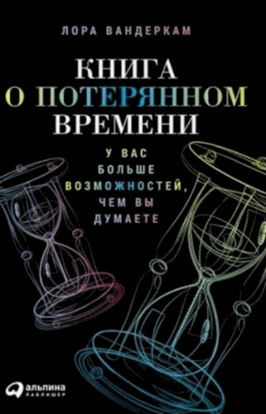 Лора Вандеркам. Книга о потерянном времени. У вас больше возможностей, чем вы думаете