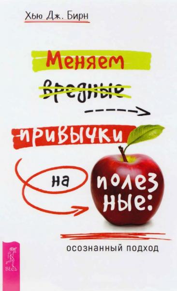 Х. Дж. Бирн. Меняем вредные привычки на полезные: осознанный подход