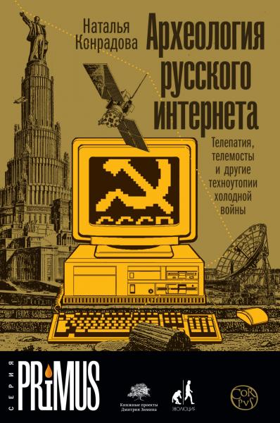 Наталья Конрадова. Археология русского интернета. Телепатия, телемосты и другие техноутопии холодной войны