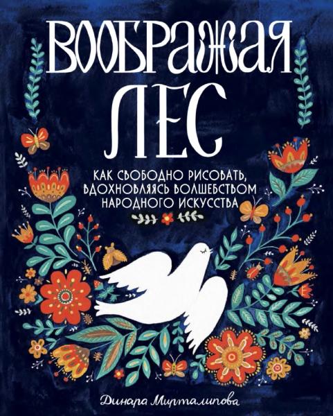 Динара Мирталипова. Воображая лес. Как свободно рисовать, вдохновляясь волшебством народного искусства