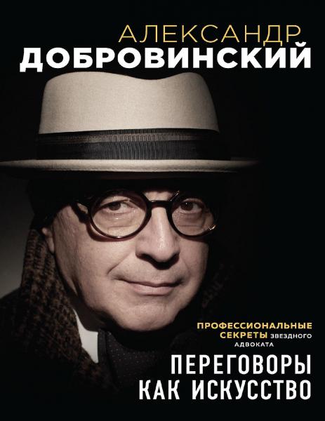 Александр Добровинский. Переговоры как искусство. Профессиональные секреты звёздного адвоката