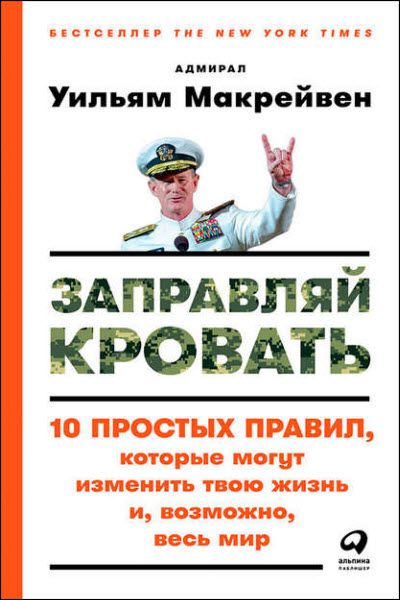 Уильям Макрейвен. Заправляй кровать. 10 простых правил, которые могут изменить твою жизнь и, возможно, весь мир