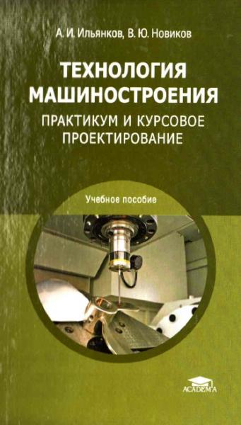 А.И. Ильянков. Технология машиностроения. Практикум и курсовое проектирование