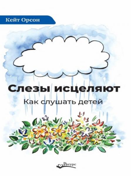 Кейт Орсон. Слезы исцеляют. Как слушать детей