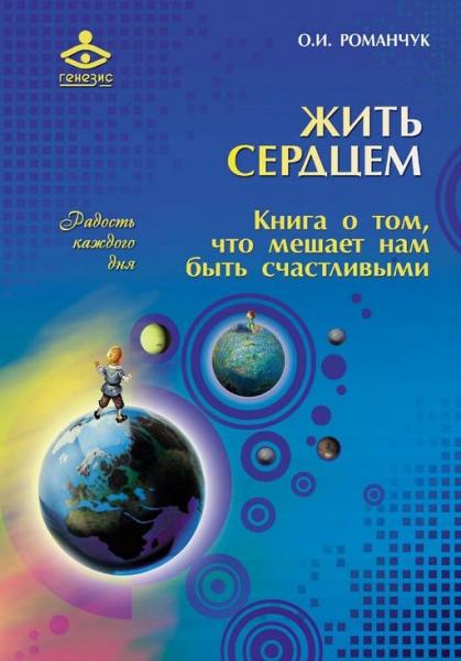 О.И. Романчук. Жить сердцем. Книга о том, что мешает нам быть счастливыми