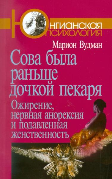 Марион Вудман. Сова была раньше дочкой пекаря. Ожирение, нервная анорексия и подавленная женственность