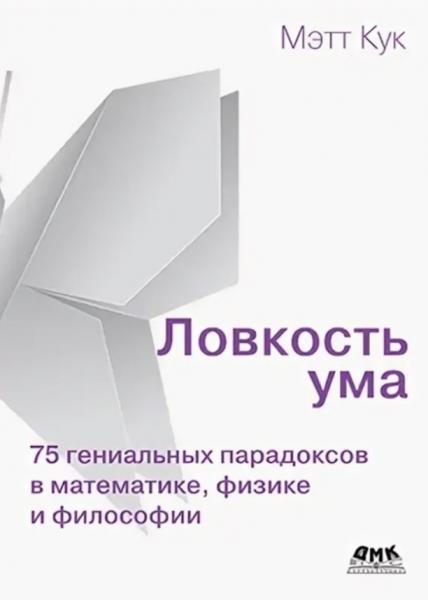 М. Кук. Ловкость ума: 75 гениальных парадоксов в математике, физике и философии