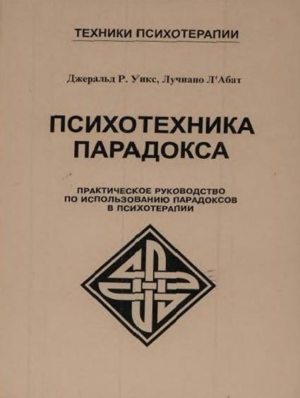 Джеральд Р. Уикс. Психотехника парадокса. Практическое руководство по использованию парадоксов в психотерапии