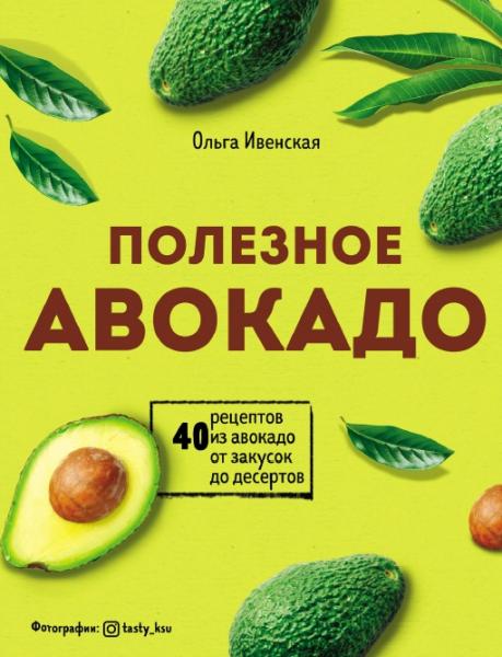 Ольга Ивенская. Полезное авокадо. 40 рецептов из авокадо от закусок до десертов