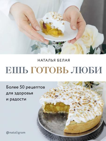 Н. Белая. Ешь, готовь, люби. Более 50 рецептов для здоровья