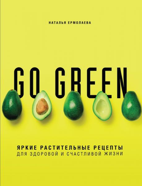 Наталья Ермолаева. Go green. Яркие растительные рецепты для здоровой и счастливой жизни