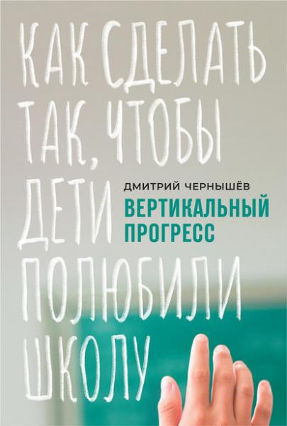 Дмитрий Чернышев. Вертикальный прогресс: как сделать так, чтобы дети полюбили школу