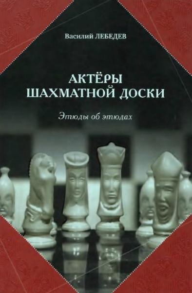 В.Г. Лебедев. Актеры шахматной доски. Этюды об этюдах