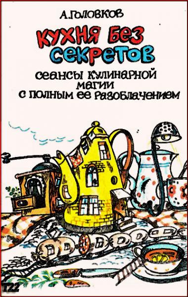 А. Головков. Кухня без секретов. Сеансы кулинарной магии с полным ее разоблачением