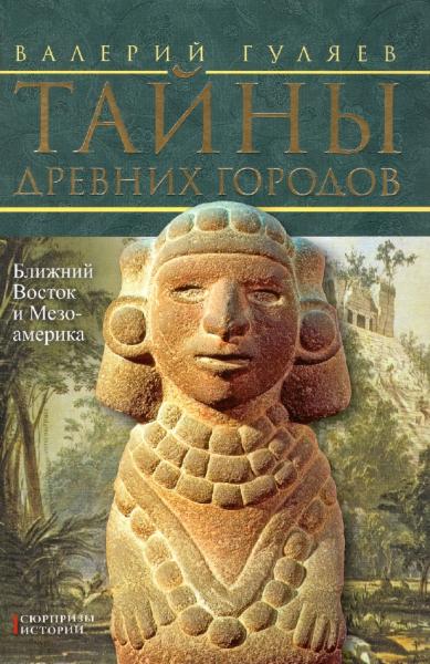 В.И. Гуляев. Тайны древних городов. Ближний Восток и Мезоамерика
