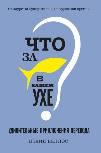 Дэвид Беллос. Что за рыбка в вашем ухе? Удивительные приключения перевода