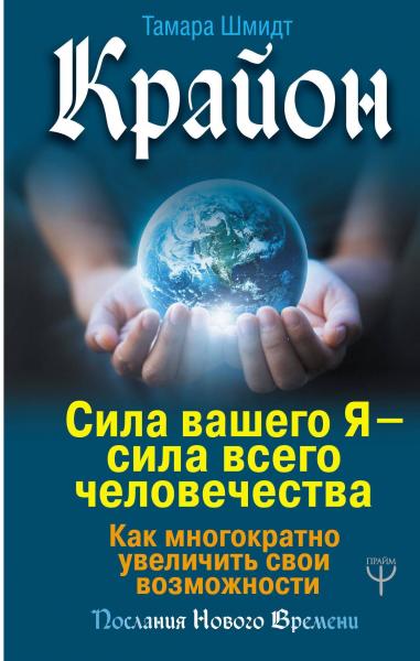 Тамара Шмидт. Крайон. Сила вашего Я – сила всего человечества. Как многократно увеличить свои возможности