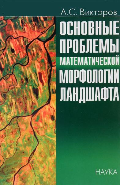 А.С. Викторов. Основные проблемы математической морфологии ландшафта