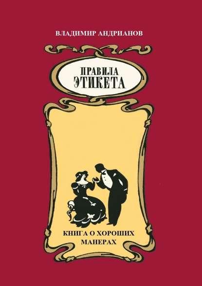 Владимир Андрианов. Правила этикета. Книга о хороших манерах