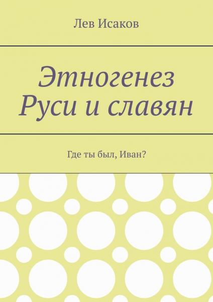 Лев Исаков. Этногенез Руси и славян. Где ты был, Иван?